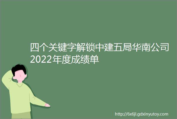 四个关键字解锁中建五局华南公司2022年度成绩单